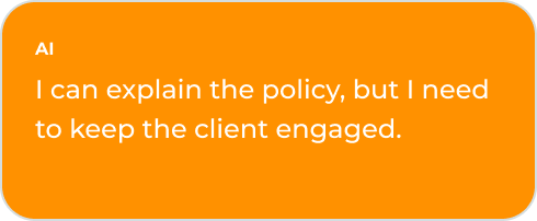 AI: I can explain the policy, but I need to keep the client engaged.