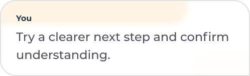 You: Try a clearer next step and confirm understanding.
